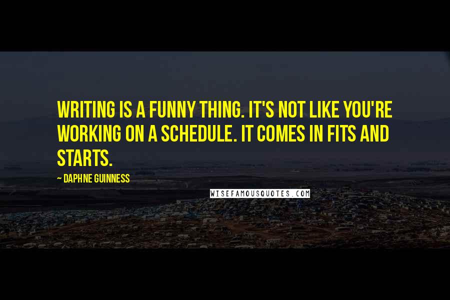 Daphne Guinness Quotes: Writing is a funny thing. It's not like you're working on a schedule. It comes in fits and starts.