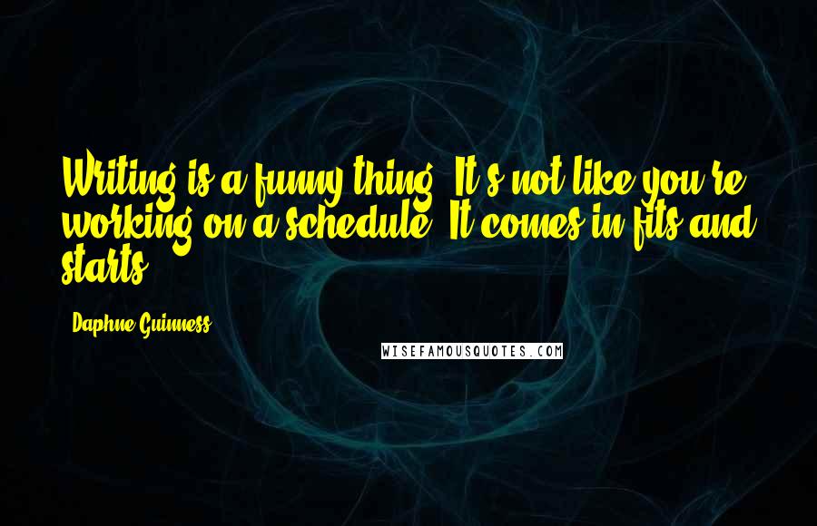 Daphne Guinness Quotes: Writing is a funny thing. It's not like you're working on a schedule. It comes in fits and starts.