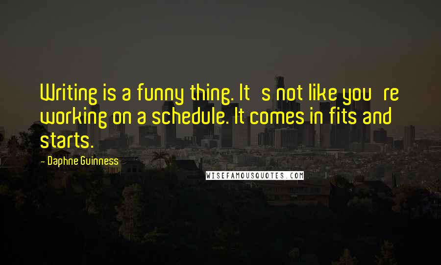 Daphne Guinness Quotes: Writing is a funny thing. It's not like you're working on a schedule. It comes in fits and starts.