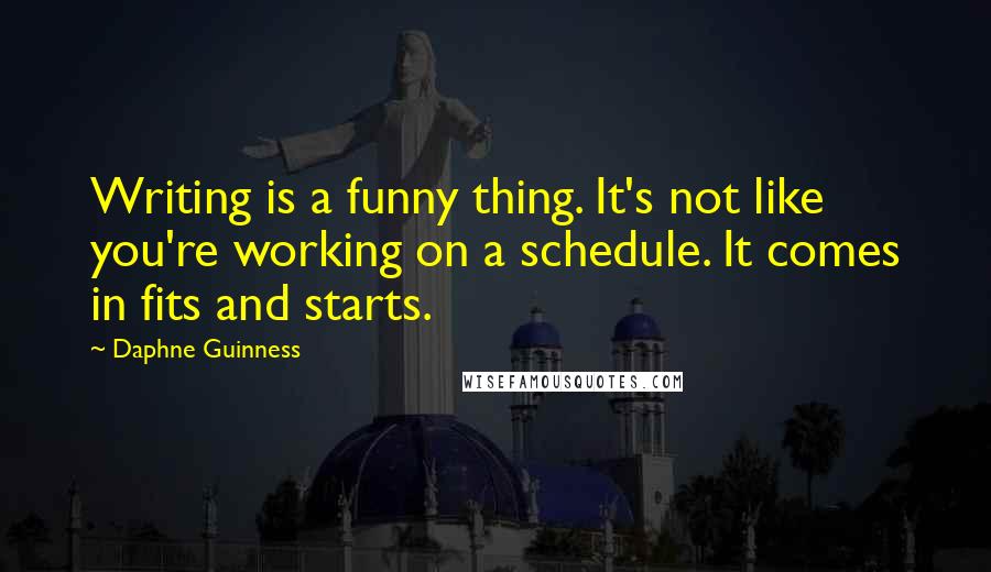 Daphne Guinness Quotes: Writing is a funny thing. It's not like you're working on a schedule. It comes in fits and starts.