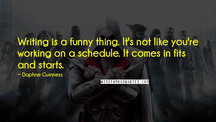 Daphne Guinness Quotes: Writing is a funny thing. It's not like you're working on a schedule. It comes in fits and starts.