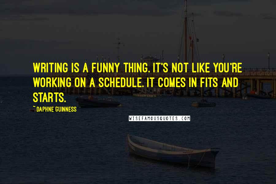 Daphne Guinness Quotes: Writing is a funny thing. It's not like you're working on a schedule. It comes in fits and starts.