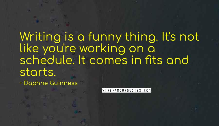 Daphne Guinness Quotes: Writing is a funny thing. It's not like you're working on a schedule. It comes in fits and starts.