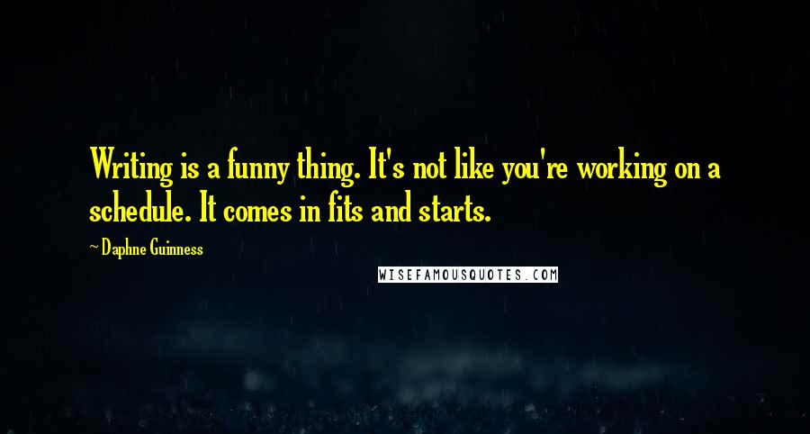 Daphne Guinness Quotes: Writing is a funny thing. It's not like you're working on a schedule. It comes in fits and starts.