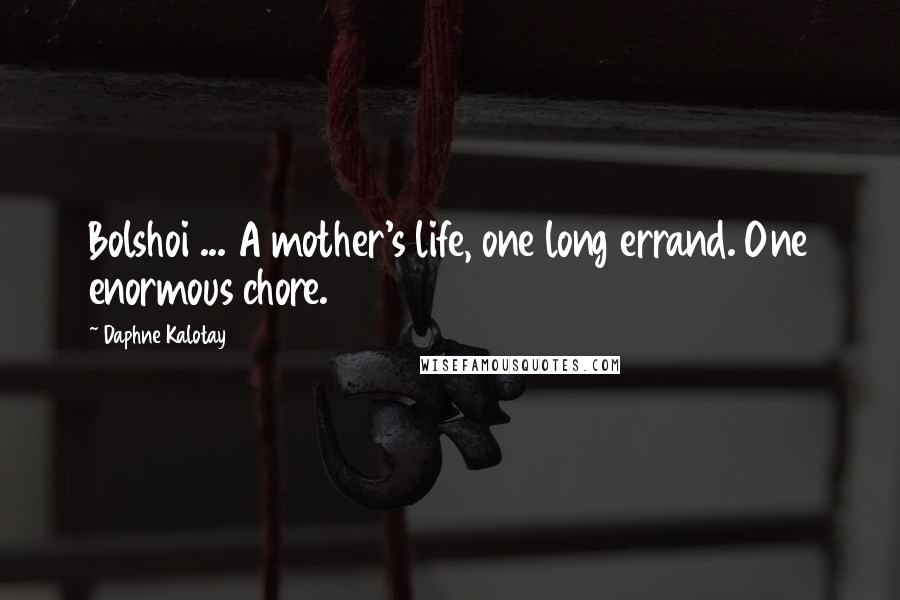 Daphne Kalotay Quotes: Bolshoi ... A mother's life, one long errand. One enormous chore.