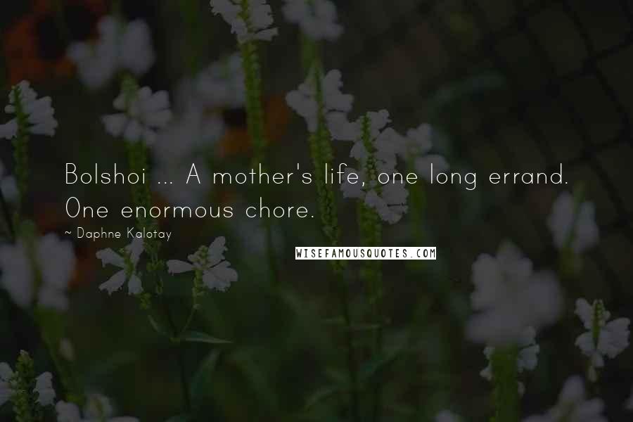 Daphne Kalotay Quotes: Bolshoi ... A mother's life, one long errand. One enormous chore.