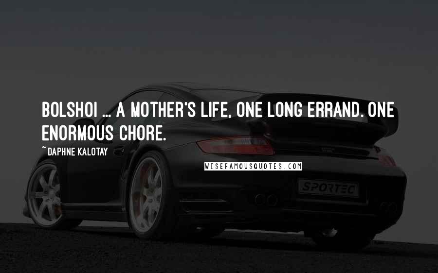 Daphne Kalotay Quotes: Bolshoi ... A mother's life, one long errand. One enormous chore.