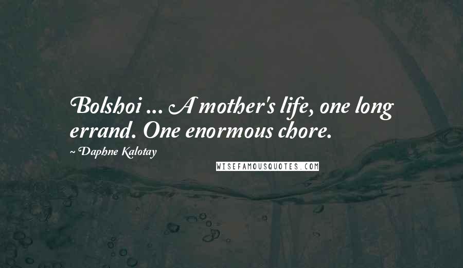 Daphne Kalotay Quotes: Bolshoi ... A mother's life, one long errand. One enormous chore.