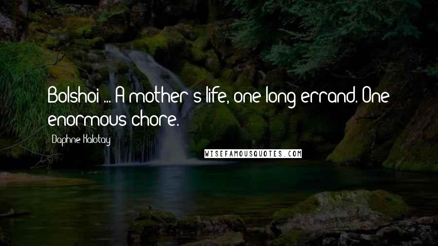 Daphne Kalotay Quotes: Bolshoi ... A mother's life, one long errand. One enormous chore.