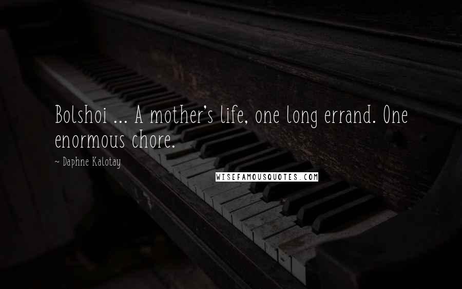 Daphne Kalotay Quotes: Bolshoi ... A mother's life, one long errand. One enormous chore.