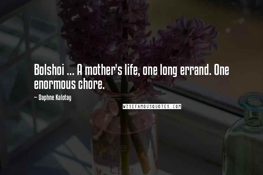 Daphne Kalotay Quotes: Bolshoi ... A mother's life, one long errand. One enormous chore.