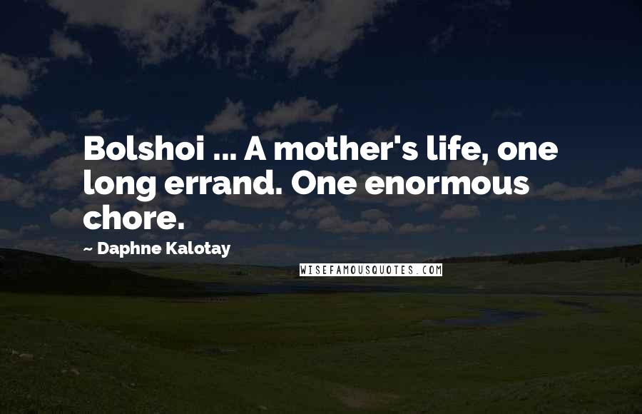 Daphne Kalotay Quotes: Bolshoi ... A mother's life, one long errand. One enormous chore.