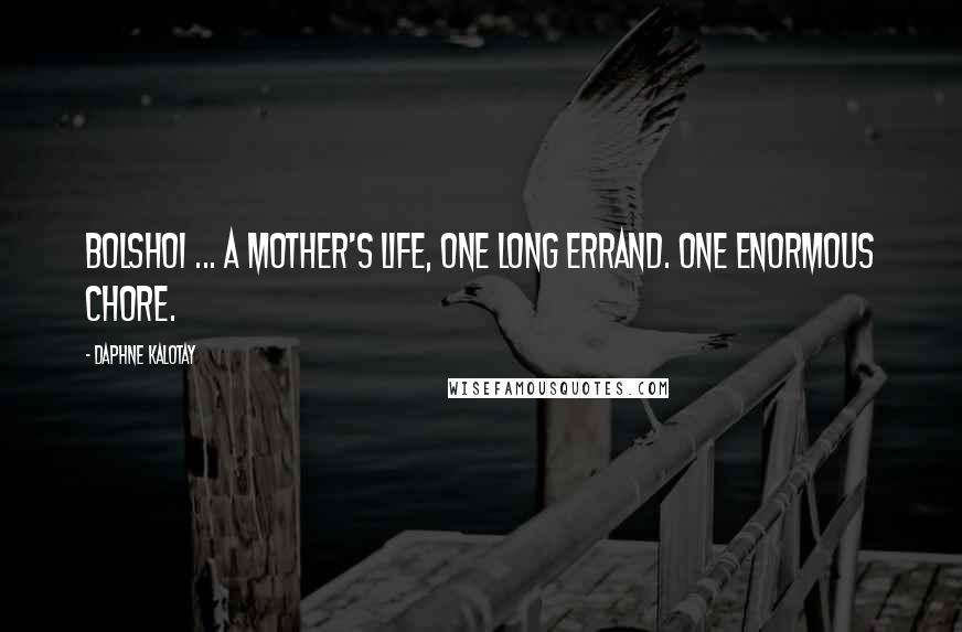 Daphne Kalotay Quotes: Bolshoi ... A mother's life, one long errand. One enormous chore.