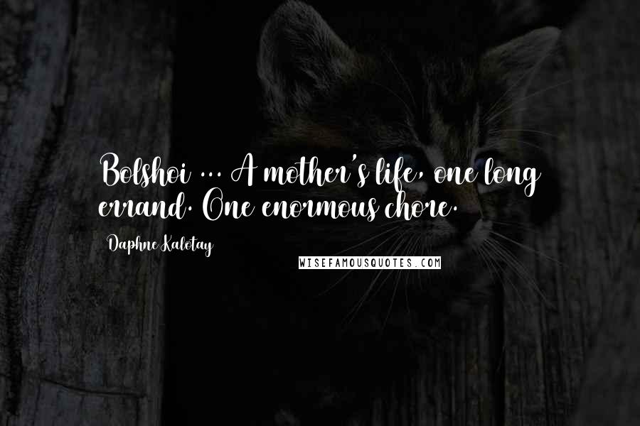 Daphne Kalotay Quotes: Bolshoi ... A mother's life, one long errand. One enormous chore.