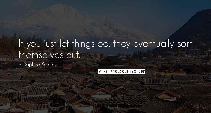 Daphne Kalotay Quotes: If you just let things be, they eventually sort themselves out.