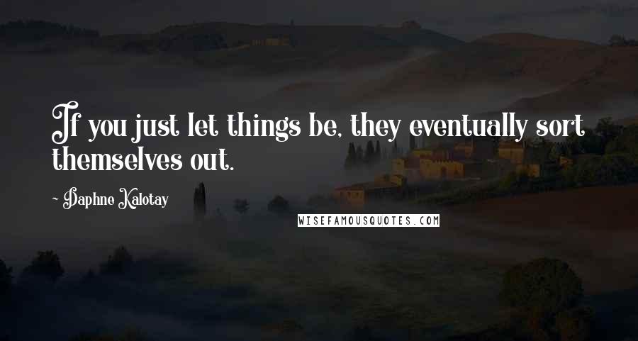 Daphne Kalotay Quotes: If you just let things be, they eventually sort themselves out.