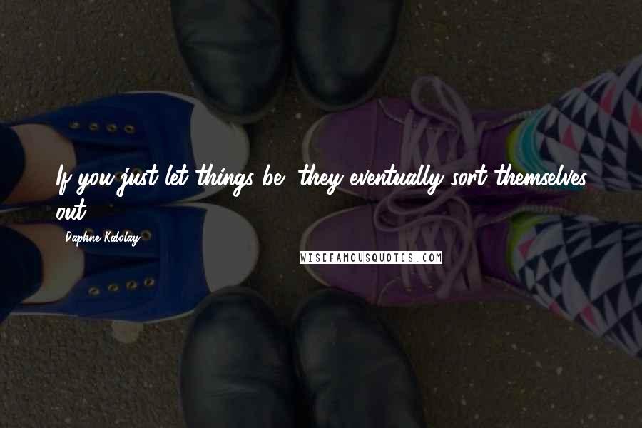 Daphne Kalotay Quotes: If you just let things be, they eventually sort themselves out.