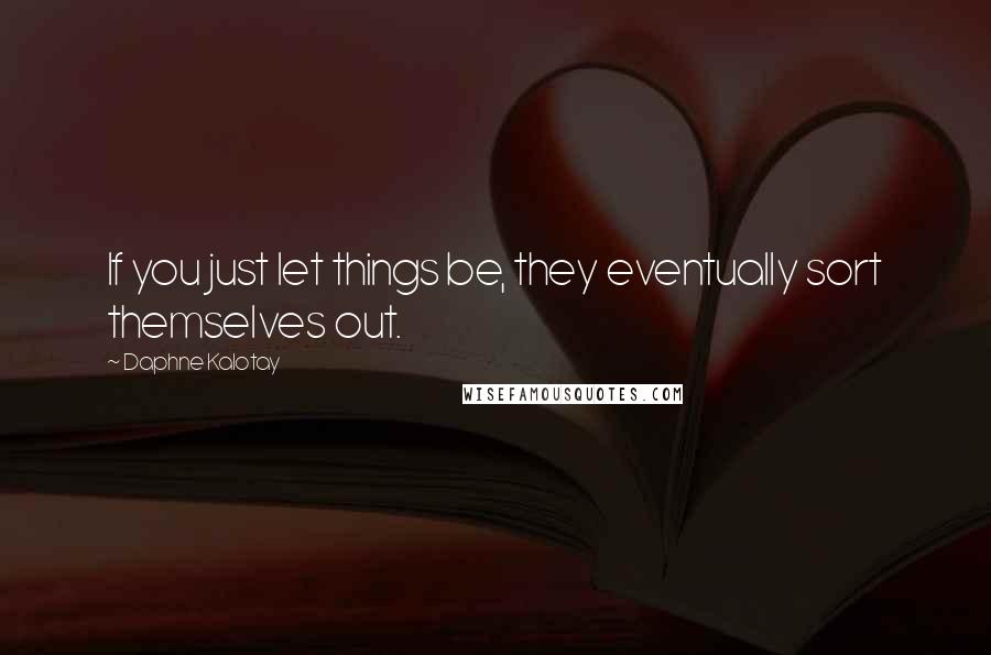 Daphne Kalotay Quotes: If you just let things be, they eventually sort themselves out.