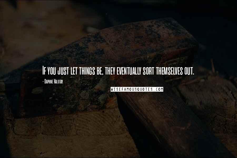 Daphne Kalotay Quotes: If you just let things be, they eventually sort themselves out.