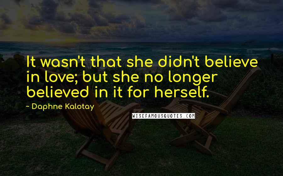 Daphne Kalotay Quotes: It wasn't that she didn't believe in love; but she no longer believed in it for herself.