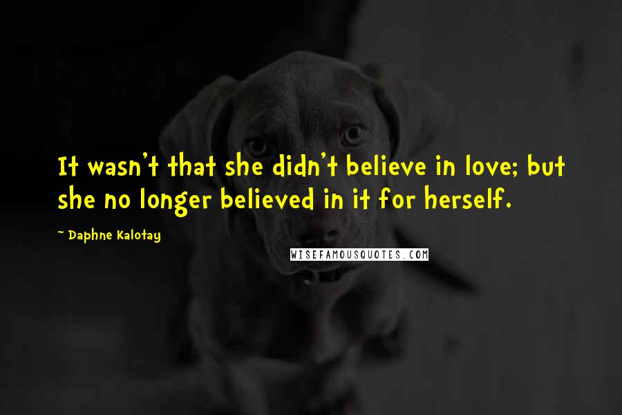 Daphne Kalotay Quotes: It wasn't that she didn't believe in love; but she no longer believed in it for herself.