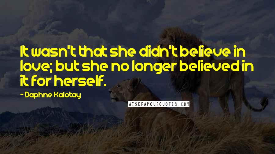 Daphne Kalotay Quotes: It wasn't that she didn't believe in love; but she no longer believed in it for herself.