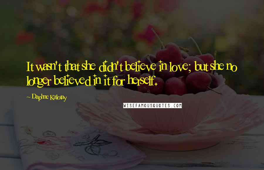 Daphne Kalotay Quotes: It wasn't that she didn't believe in love; but she no longer believed in it for herself.