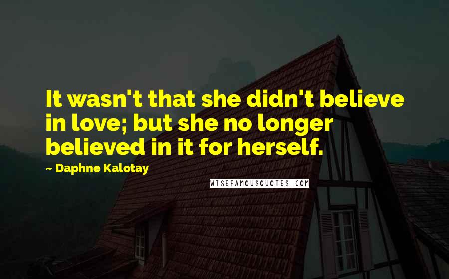 Daphne Kalotay Quotes: It wasn't that she didn't believe in love; but she no longer believed in it for herself.