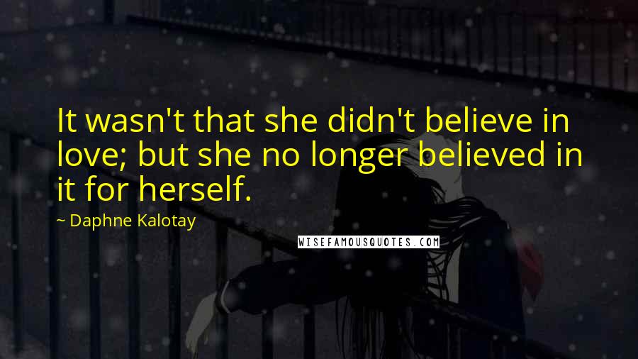 Daphne Kalotay Quotes: It wasn't that she didn't believe in love; but she no longer believed in it for herself.