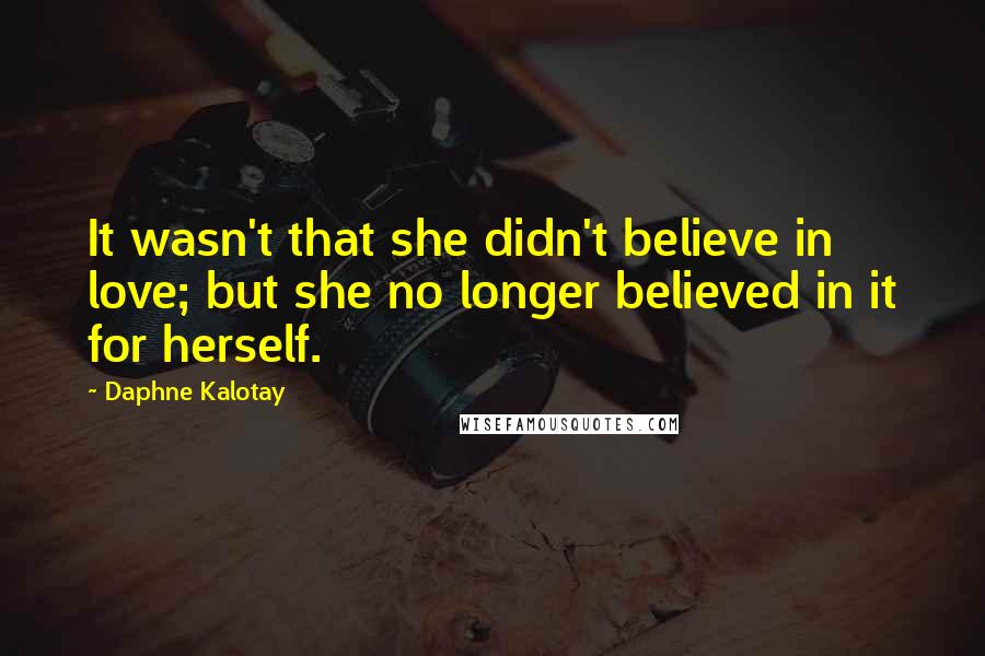 Daphne Kalotay Quotes: It wasn't that she didn't believe in love; but she no longer believed in it for herself.