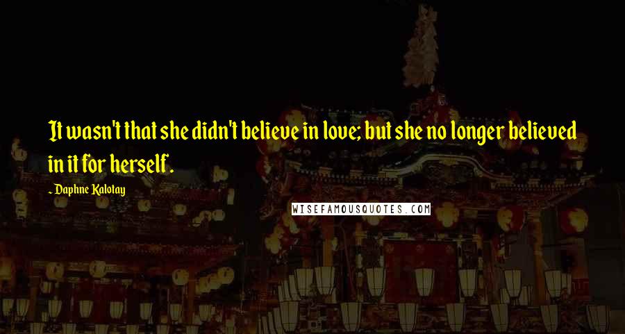 Daphne Kalotay Quotes: It wasn't that she didn't believe in love; but she no longer believed in it for herself.