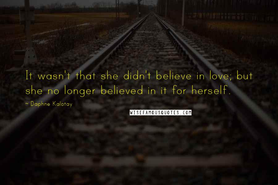 Daphne Kalotay Quotes: It wasn't that she didn't believe in love; but she no longer believed in it for herself.