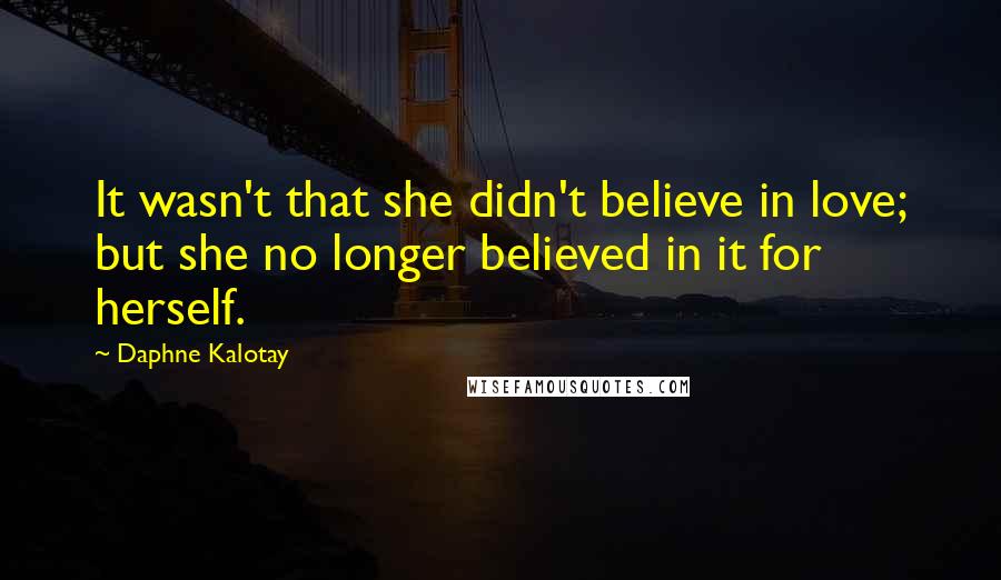 Daphne Kalotay Quotes: It wasn't that she didn't believe in love; but she no longer believed in it for herself.