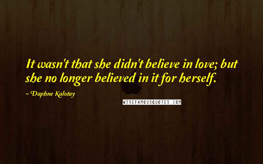 Daphne Kalotay Quotes: It wasn't that she didn't believe in love; but she no longer believed in it for herself.