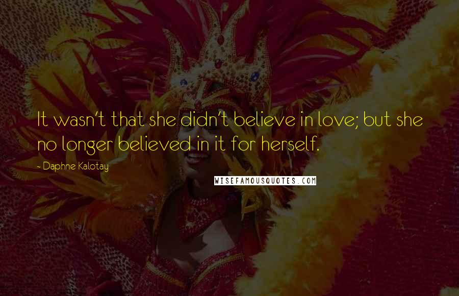 Daphne Kalotay Quotes: It wasn't that she didn't believe in love; but she no longer believed in it for herself.