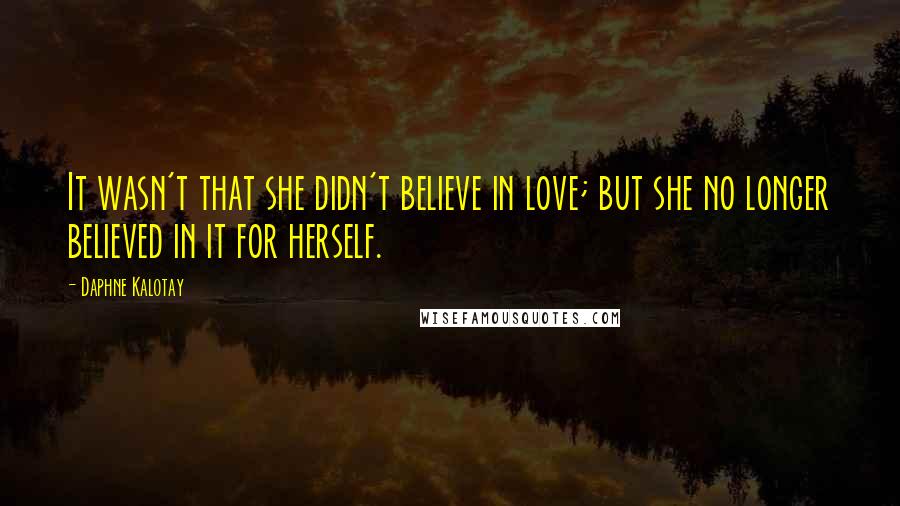 Daphne Kalotay Quotes: It wasn't that she didn't believe in love; but she no longer believed in it for herself.