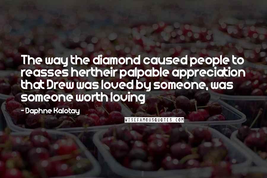 Daphne Kalotay Quotes: The way the diamond caused people to reasses hertheir palpable appreciation that Drew was loved by someone, was someone worth loving