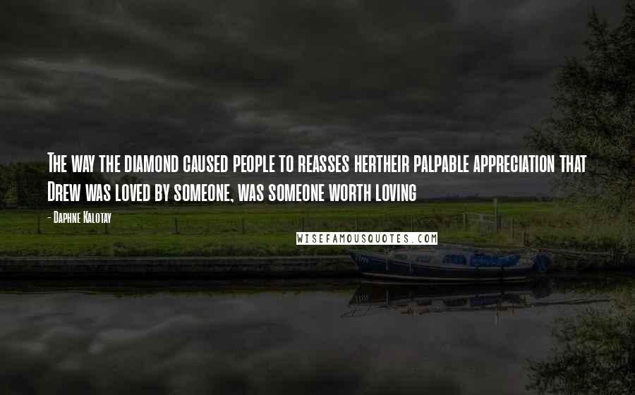 Daphne Kalotay Quotes: The way the diamond caused people to reasses hertheir palpable appreciation that Drew was loved by someone, was someone worth loving