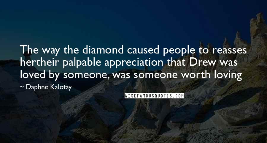 Daphne Kalotay Quotes: The way the diamond caused people to reasses hertheir palpable appreciation that Drew was loved by someone, was someone worth loving