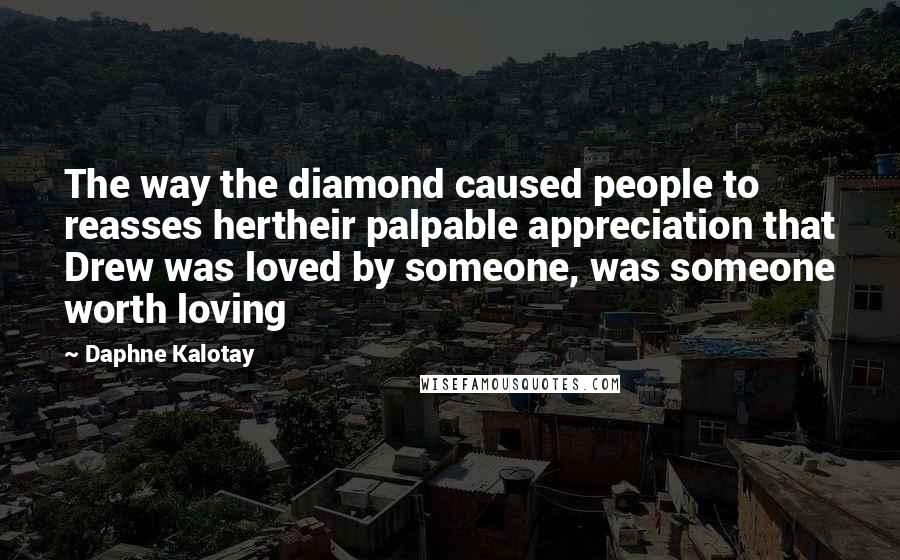 Daphne Kalotay Quotes: The way the diamond caused people to reasses hertheir palpable appreciation that Drew was loved by someone, was someone worth loving