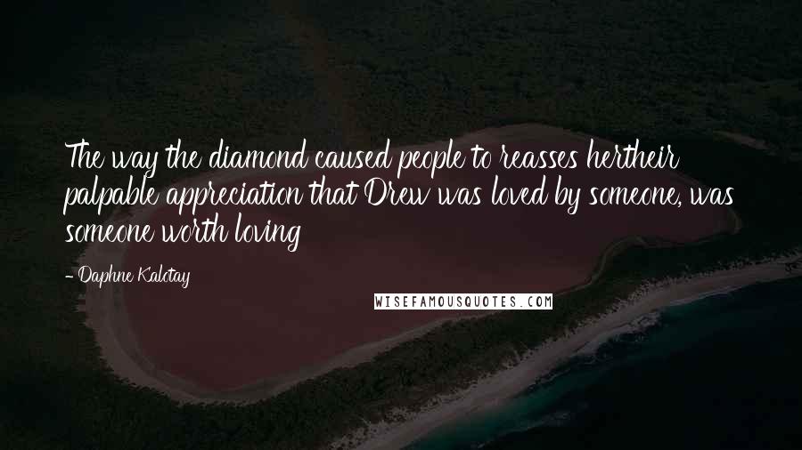 Daphne Kalotay Quotes: The way the diamond caused people to reasses hertheir palpable appreciation that Drew was loved by someone, was someone worth loving