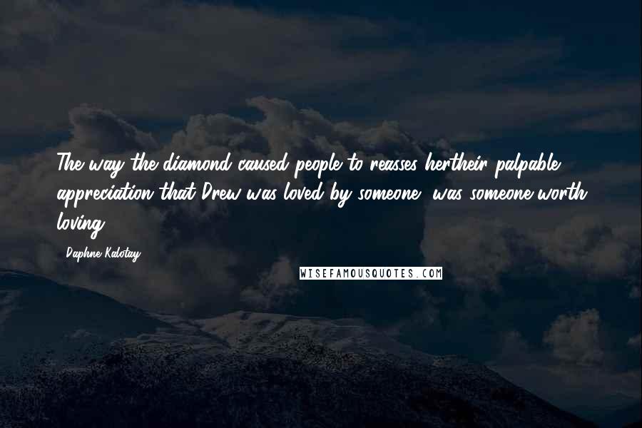 Daphne Kalotay Quotes: The way the diamond caused people to reasses hertheir palpable appreciation that Drew was loved by someone, was someone worth loving