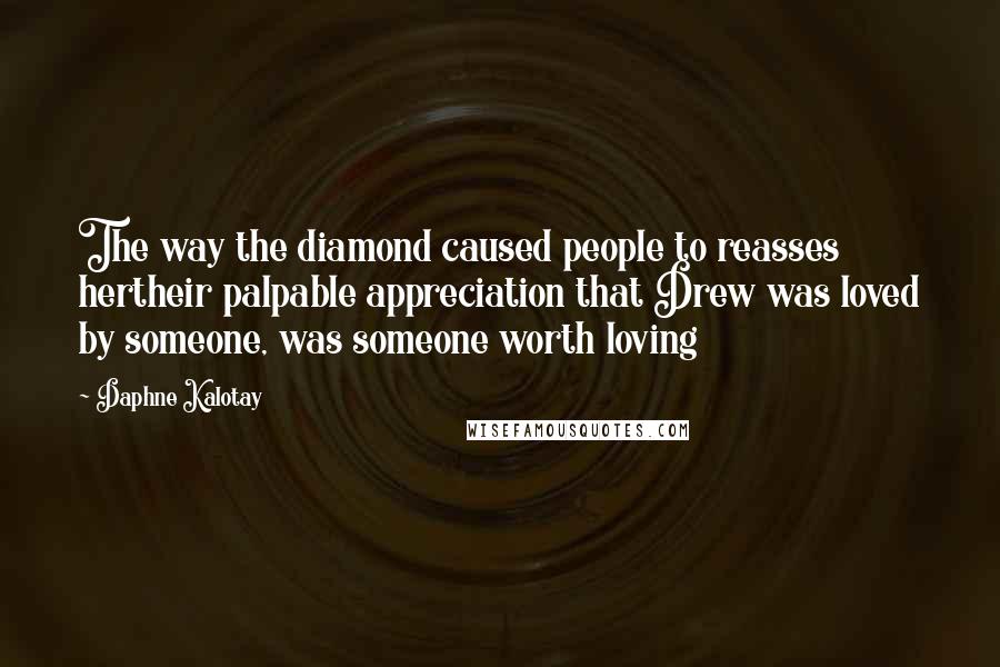 Daphne Kalotay Quotes: The way the diamond caused people to reasses hertheir palpable appreciation that Drew was loved by someone, was someone worth loving