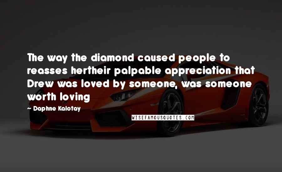Daphne Kalotay Quotes: The way the diamond caused people to reasses hertheir palpable appreciation that Drew was loved by someone, was someone worth loving
