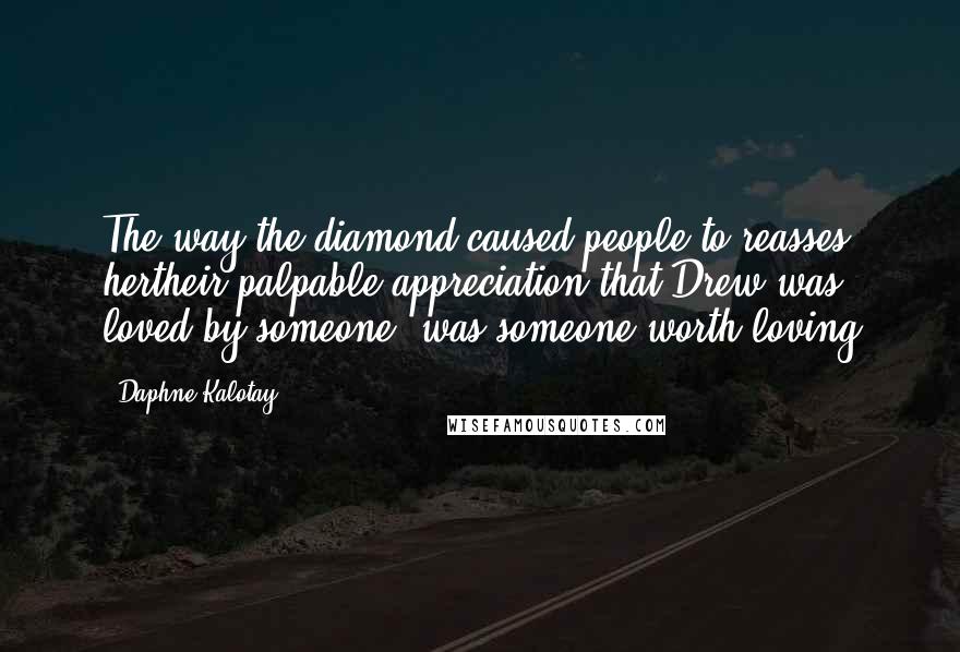 Daphne Kalotay Quotes: The way the diamond caused people to reasses hertheir palpable appreciation that Drew was loved by someone, was someone worth loving