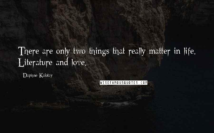 Daphne Kalotay Quotes: There are only two things that really matter in life. Literature and love.