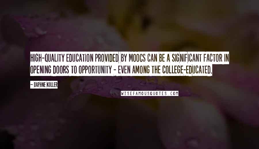 Daphne Koller Quotes: High-quality education provided by MOOCs can be a significant factor in opening doors to opportunity - even among the college-educated.
