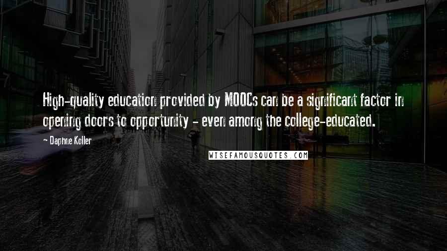 Daphne Koller Quotes: High-quality education provided by MOOCs can be a significant factor in opening doors to opportunity - even among the college-educated.