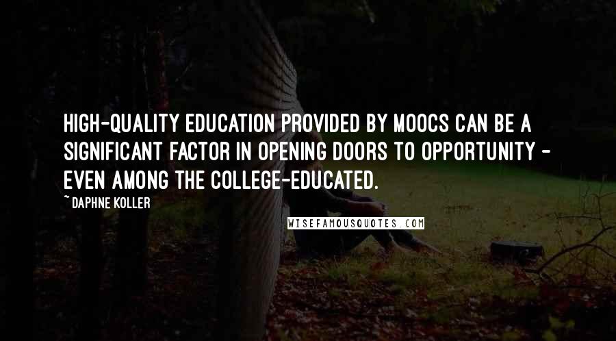 Daphne Koller Quotes: High-quality education provided by MOOCs can be a significant factor in opening doors to opportunity - even among the college-educated.