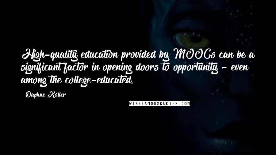 Daphne Koller Quotes: High-quality education provided by MOOCs can be a significant factor in opening doors to opportunity - even among the college-educated.